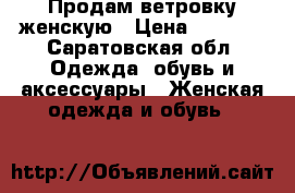 Продам ветровку женскую › Цена ­ 1 000 - Саратовская обл. Одежда, обувь и аксессуары » Женская одежда и обувь   